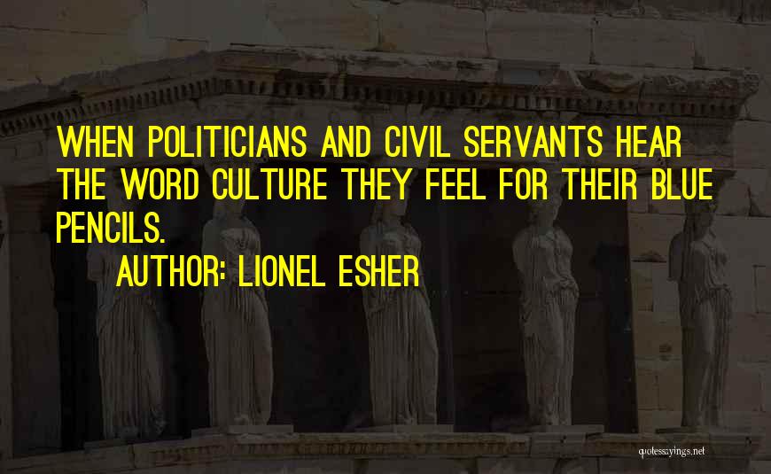 Lionel Esher Quotes: When Politicians And Civil Servants Hear The Word Culture They Feel For Their Blue Pencils.