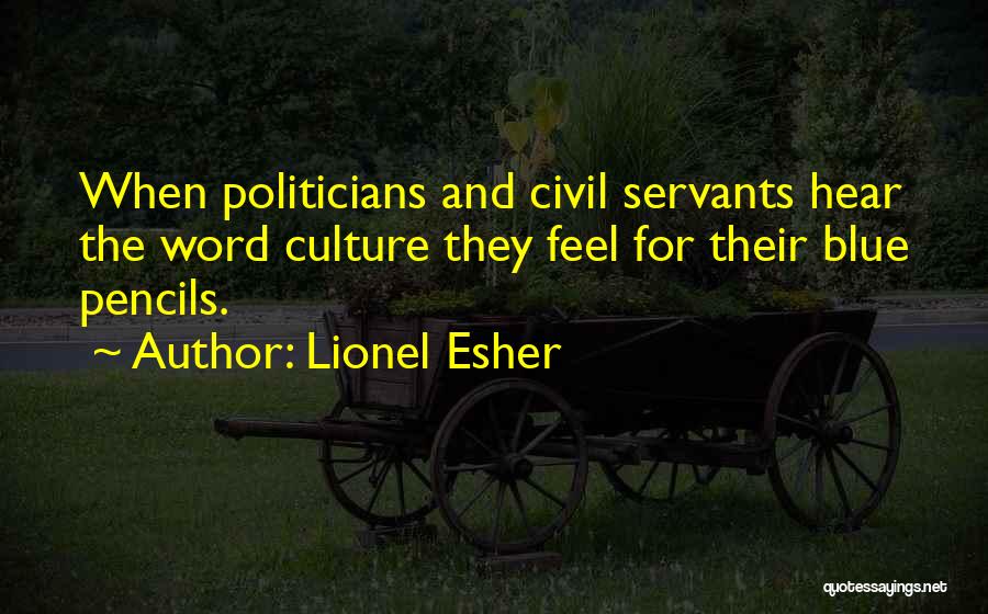 Lionel Esher Quotes: When Politicians And Civil Servants Hear The Word Culture They Feel For Their Blue Pencils.