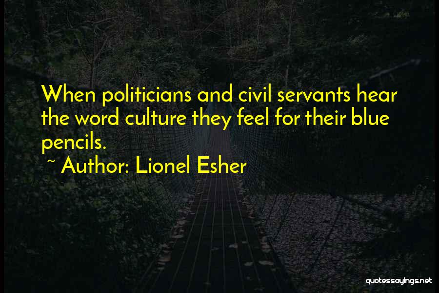 Lionel Esher Quotes: When Politicians And Civil Servants Hear The Word Culture They Feel For Their Blue Pencils.