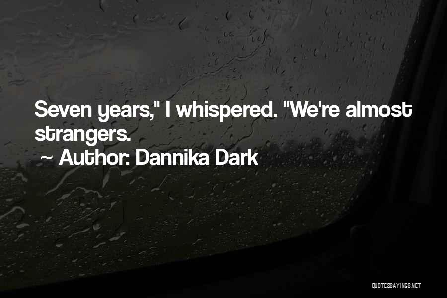 Dannika Dark Quotes: Seven Years, I Whispered. We're Almost Strangers.