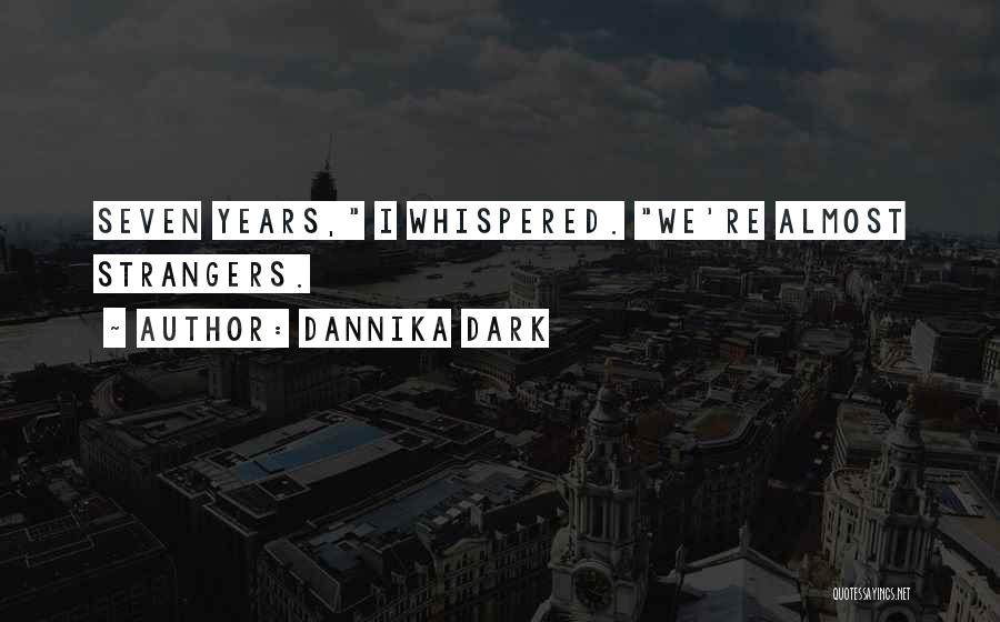 Dannika Dark Quotes: Seven Years, I Whispered. We're Almost Strangers.