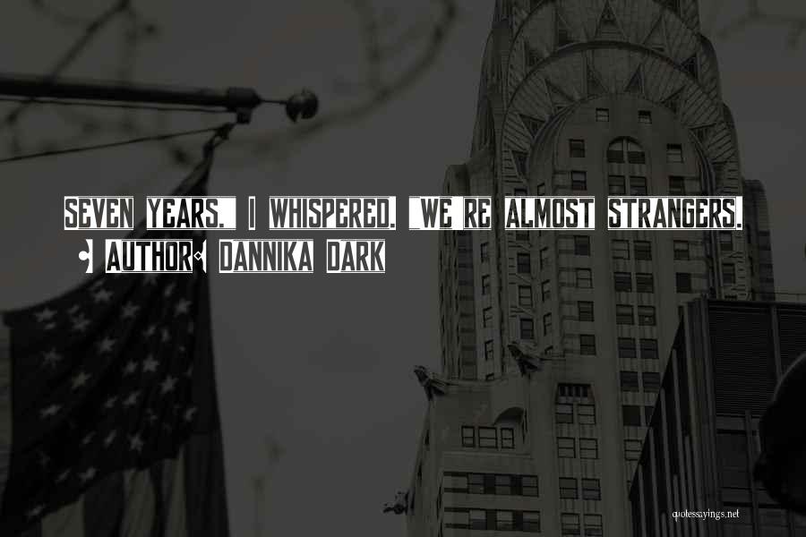Dannika Dark Quotes: Seven Years, I Whispered. We're Almost Strangers.