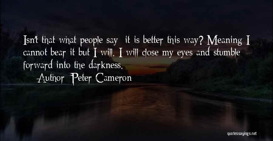 Peter Cameron Quotes: Isn't That What People Say: It Is Better This Way? Meaning I Cannot Bear It But I Will. I Will