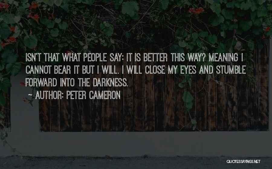 Peter Cameron Quotes: Isn't That What People Say: It Is Better This Way? Meaning I Cannot Bear It But I Will. I Will