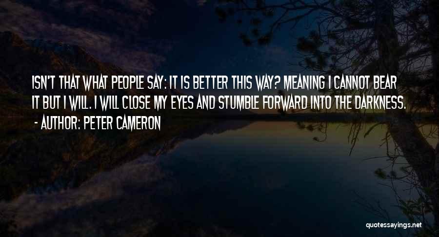 Peter Cameron Quotes: Isn't That What People Say: It Is Better This Way? Meaning I Cannot Bear It But I Will. I Will