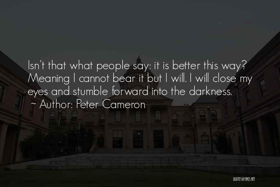 Peter Cameron Quotes: Isn't That What People Say: It Is Better This Way? Meaning I Cannot Bear It But I Will. I Will