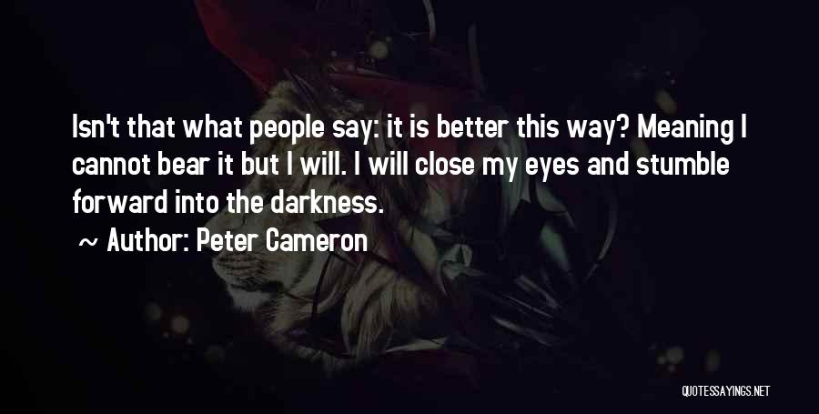 Peter Cameron Quotes: Isn't That What People Say: It Is Better This Way? Meaning I Cannot Bear It But I Will. I Will