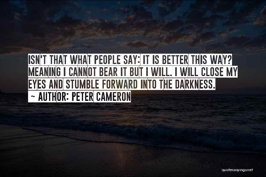 Peter Cameron Quotes: Isn't That What People Say: It Is Better This Way? Meaning I Cannot Bear It But I Will. I Will