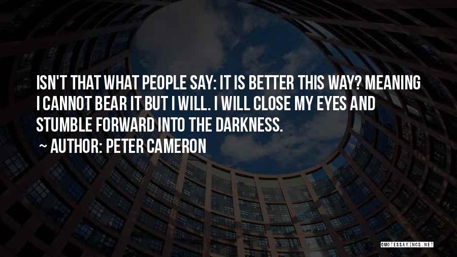 Peter Cameron Quotes: Isn't That What People Say: It Is Better This Way? Meaning I Cannot Bear It But I Will. I Will