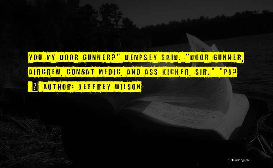 Jeffrey Wilson Quotes: You My Door Gunner? Dempsey Said. Door Gunner, Aircrew, Combat Medic, And Ass Kicker, Sir. Pj?
