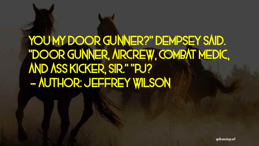 Jeffrey Wilson Quotes: You My Door Gunner? Dempsey Said. Door Gunner, Aircrew, Combat Medic, And Ass Kicker, Sir. Pj?