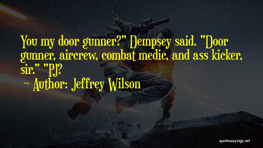 Jeffrey Wilson Quotes: You My Door Gunner? Dempsey Said. Door Gunner, Aircrew, Combat Medic, And Ass Kicker, Sir. Pj?