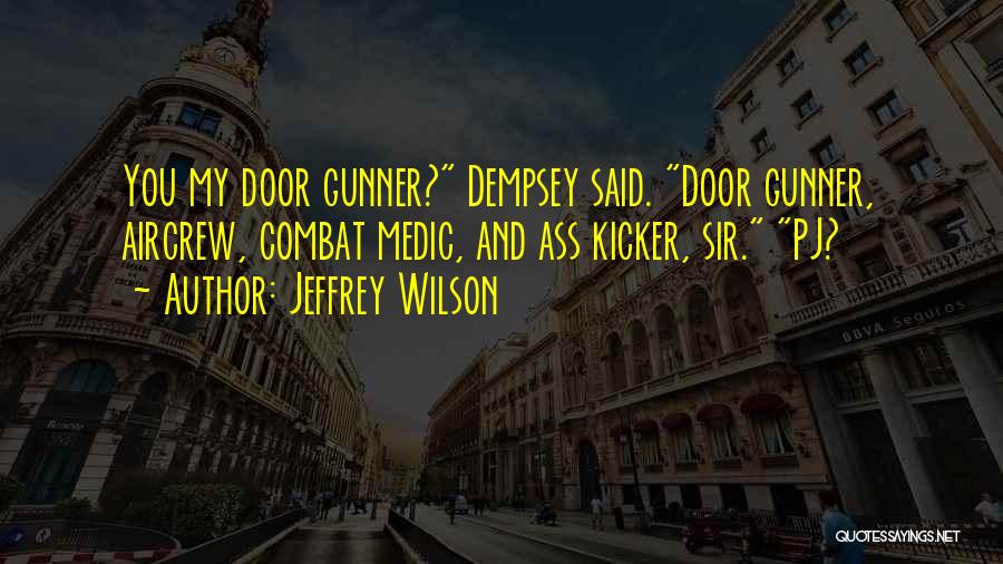 Jeffrey Wilson Quotes: You My Door Gunner? Dempsey Said. Door Gunner, Aircrew, Combat Medic, And Ass Kicker, Sir. Pj?