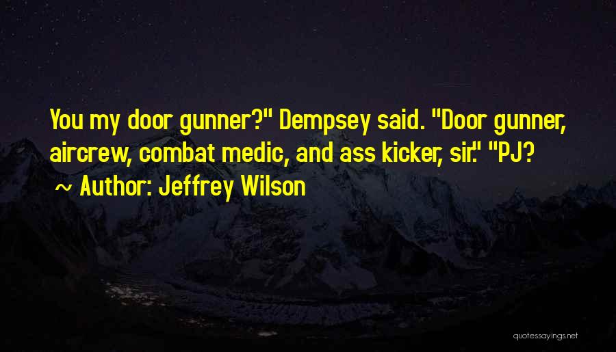 Jeffrey Wilson Quotes: You My Door Gunner? Dempsey Said. Door Gunner, Aircrew, Combat Medic, And Ass Kicker, Sir. Pj?