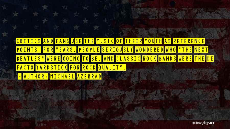 Michael Azerrad Quotes: Critics And Fans Use The Music Of Their Youth As Reference Points. For Years, People Seriously Wondered Who The Next