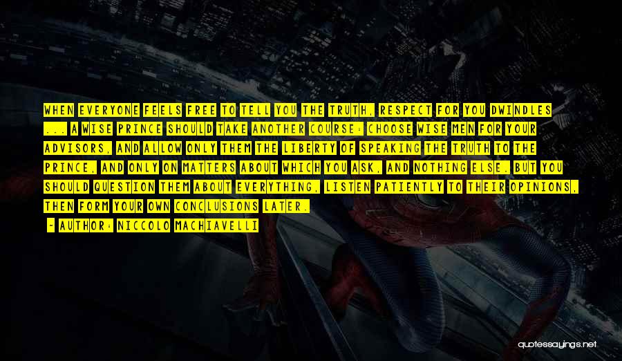 Niccolo Machiavelli Quotes: When Everyone Feels Free To Tell You The Truth, Respect For You Dwindles ... A Wise Prince Should Take Another