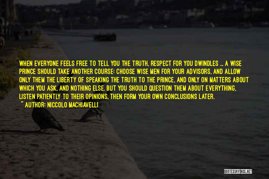 Niccolo Machiavelli Quotes: When Everyone Feels Free To Tell You The Truth, Respect For You Dwindles ... A Wise Prince Should Take Another