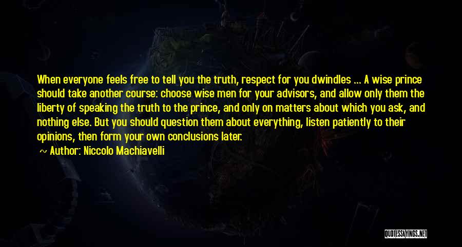 Niccolo Machiavelli Quotes: When Everyone Feels Free To Tell You The Truth, Respect For You Dwindles ... A Wise Prince Should Take Another