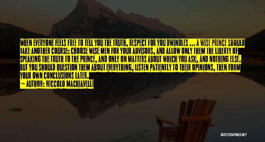 Niccolo Machiavelli Quotes: When Everyone Feels Free To Tell You The Truth, Respect For You Dwindles ... A Wise Prince Should Take Another