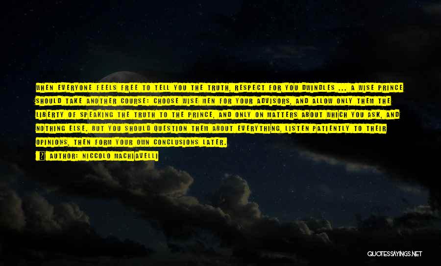 Niccolo Machiavelli Quotes: When Everyone Feels Free To Tell You The Truth, Respect For You Dwindles ... A Wise Prince Should Take Another