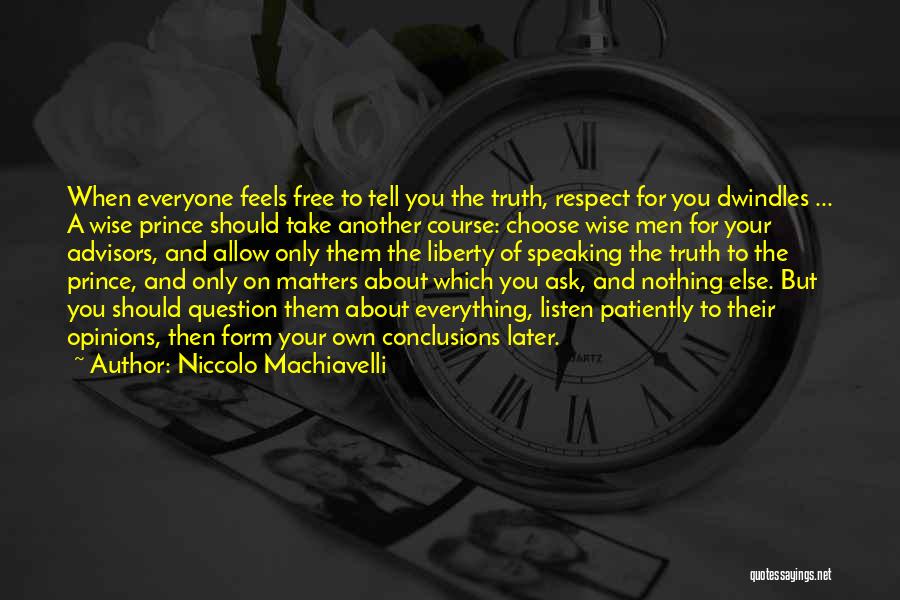 Niccolo Machiavelli Quotes: When Everyone Feels Free To Tell You The Truth, Respect For You Dwindles ... A Wise Prince Should Take Another