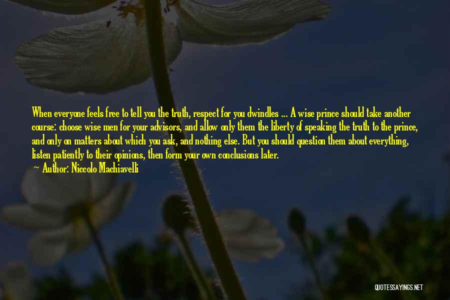 Niccolo Machiavelli Quotes: When Everyone Feels Free To Tell You The Truth, Respect For You Dwindles ... A Wise Prince Should Take Another