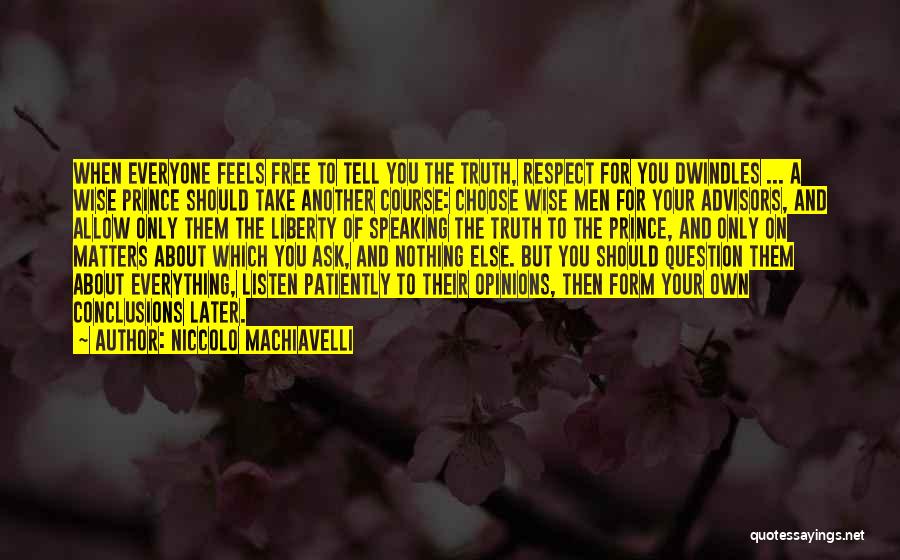 Niccolo Machiavelli Quotes: When Everyone Feels Free To Tell You The Truth, Respect For You Dwindles ... A Wise Prince Should Take Another