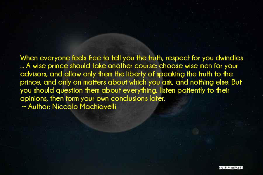 Niccolo Machiavelli Quotes: When Everyone Feels Free To Tell You The Truth, Respect For You Dwindles ... A Wise Prince Should Take Another