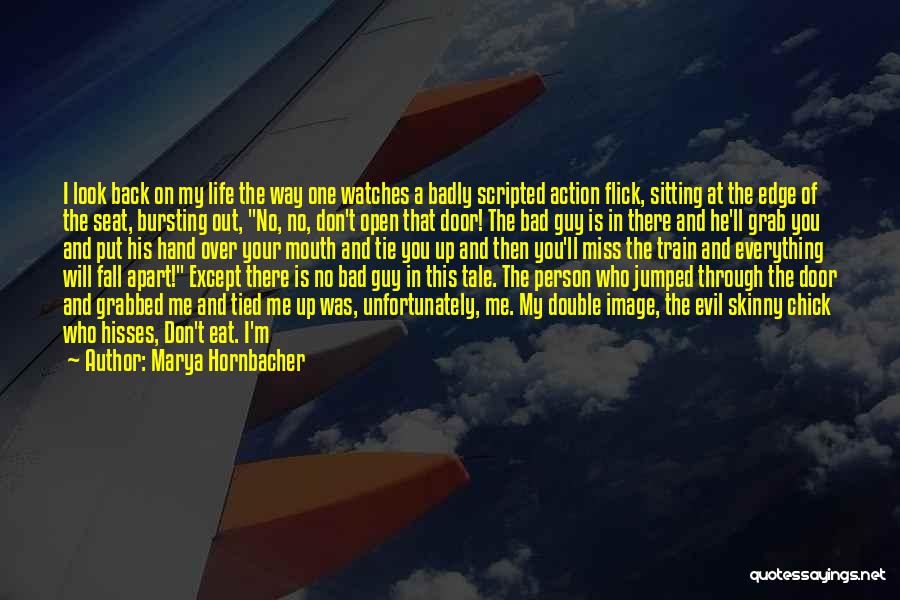 Marya Hornbacher Quotes: I Look Back On My Life The Way One Watches A Badly Scripted Action Flick, Sitting At The Edge Of