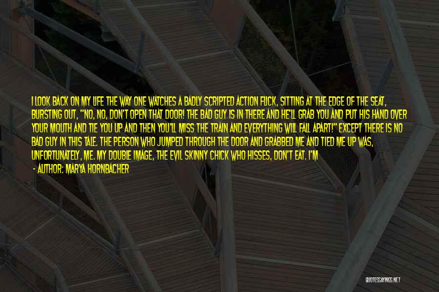 Marya Hornbacher Quotes: I Look Back On My Life The Way One Watches A Badly Scripted Action Flick, Sitting At The Edge Of