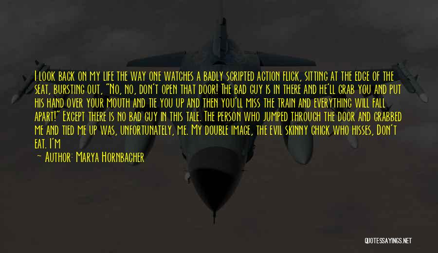 Marya Hornbacher Quotes: I Look Back On My Life The Way One Watches A Badly Scripted Action Flick, Sitting At The Edge Of