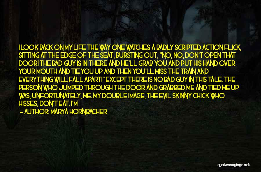Marya Hornbacher Quotes: I Look Back On My Life The Way One Watches A Badly Scripted Action Flick, Sitting At The Edge Of