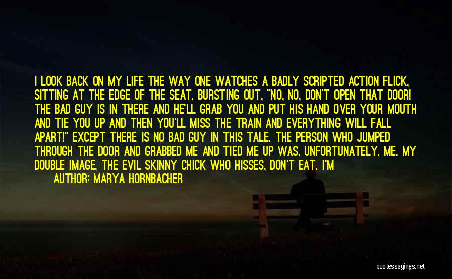 Marya Hornbacher Quotes: I Look Back On My Life The Way One Watches A Badly Scripted Action Flick, Sitting At The Edge Of