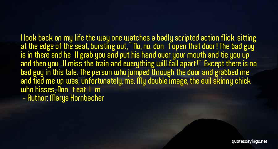 Marya Hornbacher Quotes: I Look Back On My Life The Way One Watches A Badly Scripted Action Flick, Sitting At The Edge Of