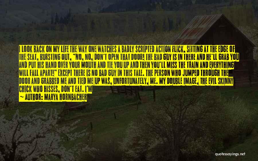 Marya Hornbacher Quotes: I Look Back On My Life The Way One Watches A Badly Scripted Action Flick, Sitting At The Edge Of