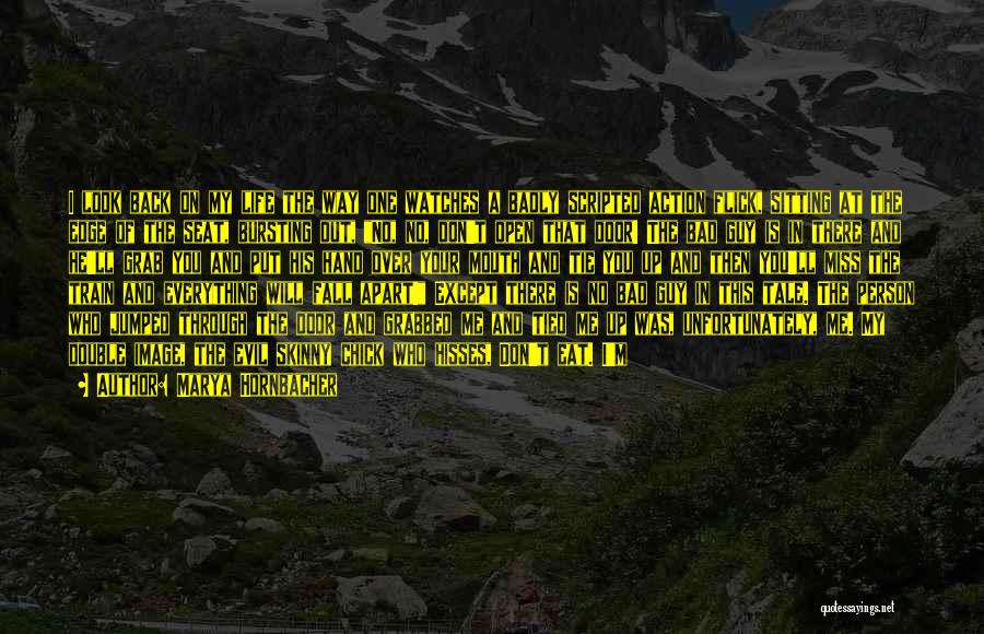 Marya Hornbacher Quotes: I Look Back On My Life The Way One Watches A Badly Scripted Action Flick, Sitting At The Edge Of