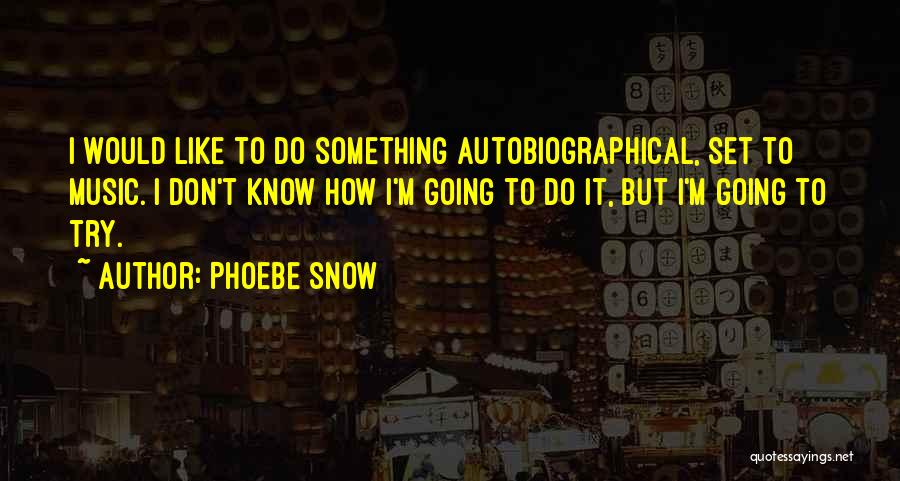 Phoebe Snow Quotes: I Would Like To Do Something Autobiographical, Set To Music. I Don't Know How I'm Going To Do It, But