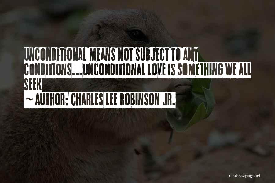 Charles Lee Robinson Jr. Quotes: Unconditional Means Not Subject To Any Conditions...unconditional Love Is Something We All Seek