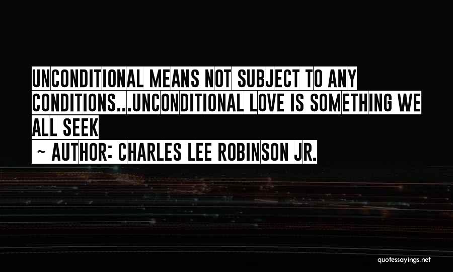 Charles Lee Robinson Jr. Quotes: Unconditional Means Not Subject To Any Conditions...unconditional Love Is Something We All Seek