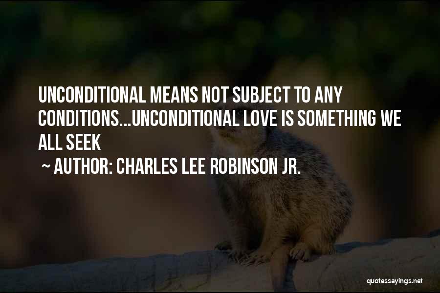 Charles Lee Robinson Jr. Quotes: Unconditional Means Not Subject To Any Conditions...unconditional Love Is Something We All Seek