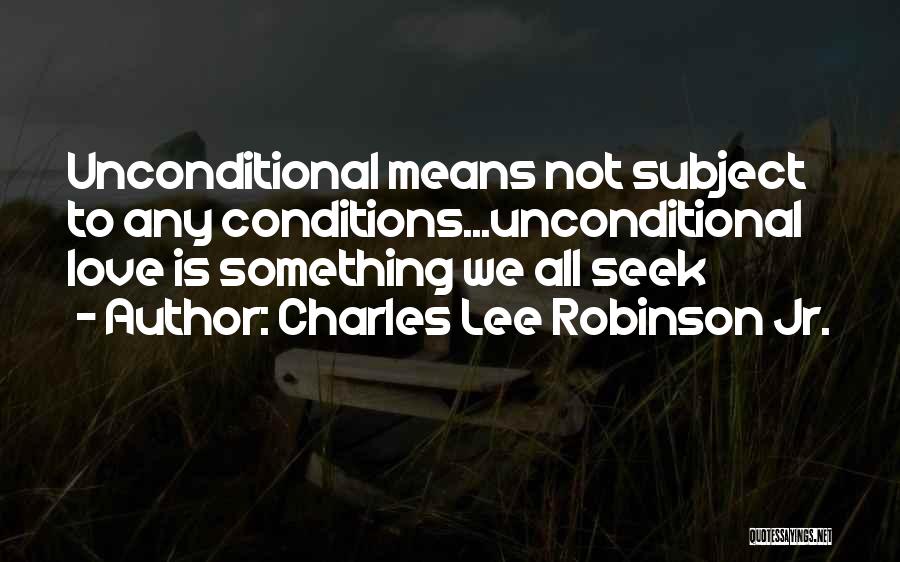 Charles Lee Robinson Jr. Quotes: Unconditional Means Not Subject To Any Conditions...unconditional Love Is Something We All Seek