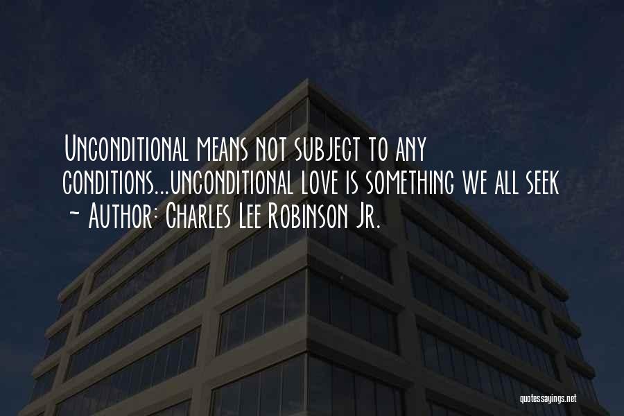 Charles Lee Robinson Jr. Quotes: Unconditional Means Not Subject To Any Conditions...unconditional Love Is Something We All Seek