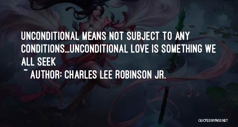 Charles Lee Robinson Jr. Quotes: Unconditional Means Not Subject To Any Conditions...unconditional Love Is Something We All Seek