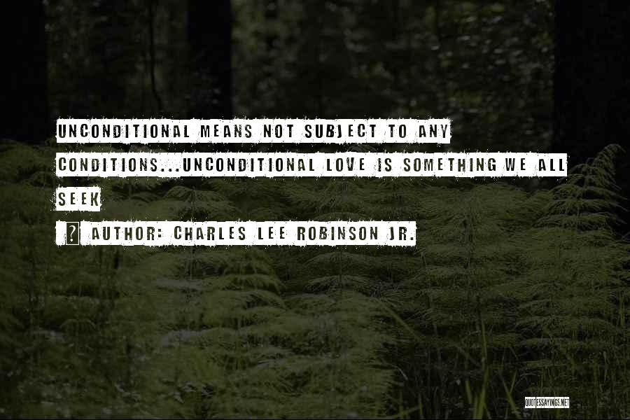 Charles Lee Robinson Jr. Quotes: Unconditional Means Not Subject To Any Conditions...unconditional Love Is Something We All Seek