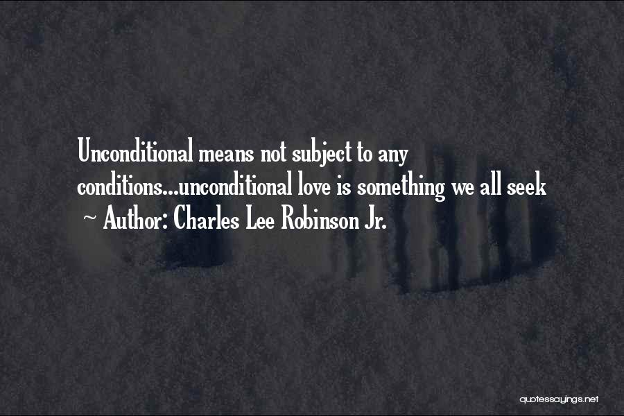 Charles Lee Robinson Jr. Quotes: Unconditional Means Not Subject To Any Conditions...unconditional Love Is Something We All Seek