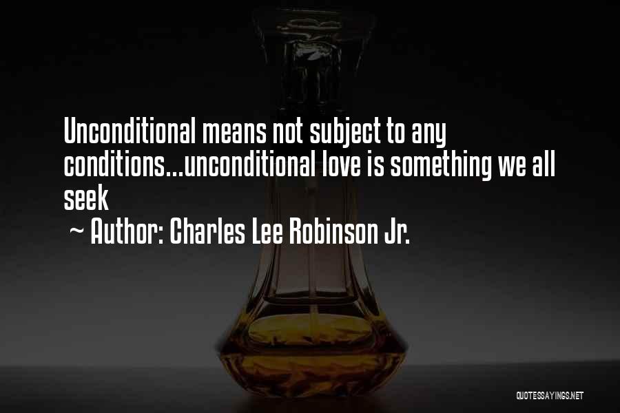 Charles Lee Robinson Jr. Quotes: Unconditional Means Not Subject To Any Conditions...unconditional Love Is Something We All Seek