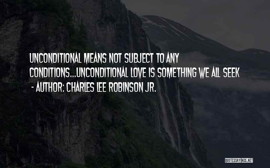 Charles Lee Robinson Jr. Quotes: Unconditional Means Not Subject To Any Conditions...unconditional Love Is Something We All Seek