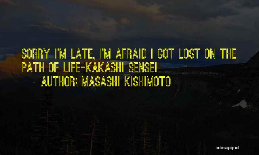 Masashi Kishimoto Quotes: Sorry I'm Late, I'm Afraid I Got Lost On The Path Of Life-kakashi Sensei