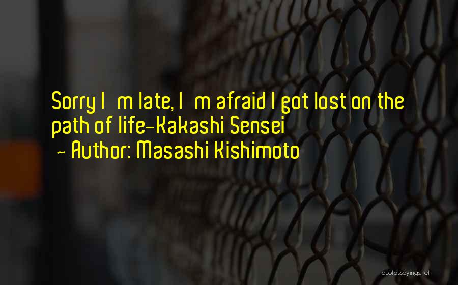 Masashi Kishimoto Quotes: Sorry I'm Late, I'm Afraid I Got Lost On The Path Of Life-kakashi Sensei