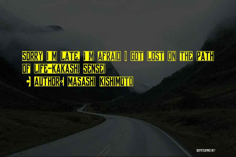 Masashi Kishimoto Quotes: Sorry I'm Late, I'm Afraid I Got Lost On The Path Of Life-kakashi Sensei